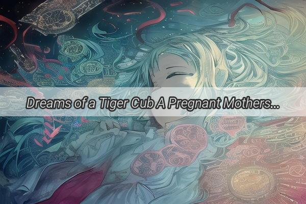 Dreams of a Tiger Cub A Pregnant Mothers Fertile Fantasy Unveils a Babys Future